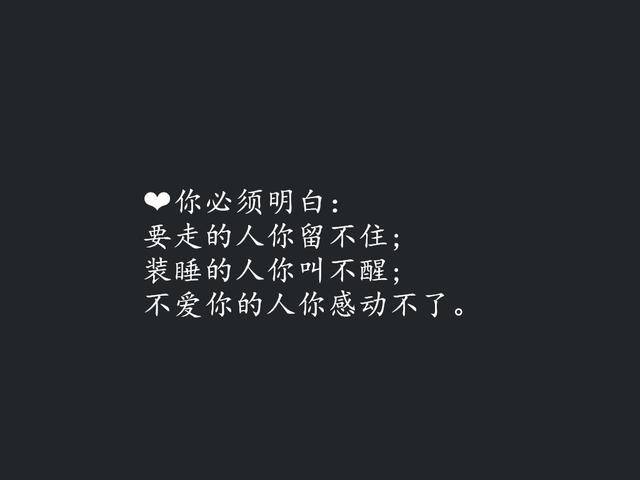 你必须明白:要走的人你留不住; 装睡的人你叫不醒; 不爱你的人你感动