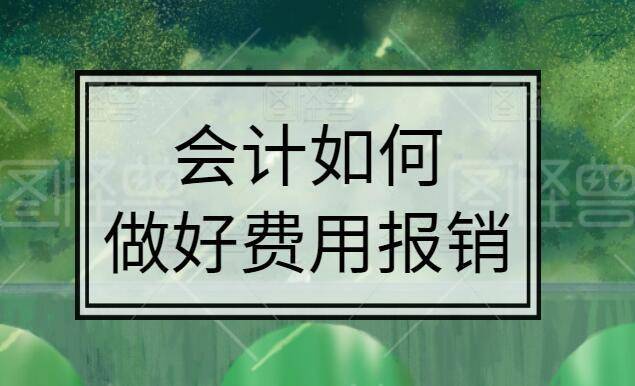 会计如何做好企业费用报销?账务处理 常见问题 管控措施!超实用!