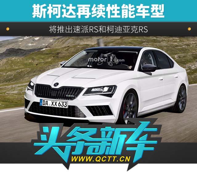 斯柯达再续性能车型 将推出速派rs和柯迪亚克rs